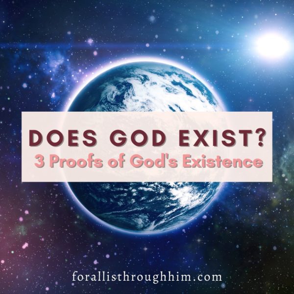 Does God Exist? 3 Proofs Of God's Existence - For All Is Through Him